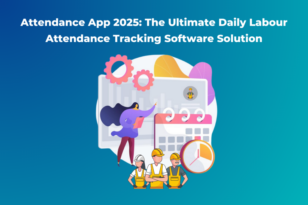 Attendance App 2025 The Ultimate Daily Labour Attendance Tracking Software Solution