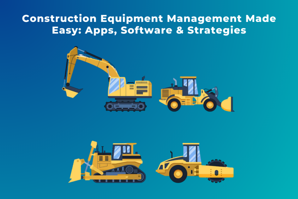 Construction Equipment Management Made Easy Apps, Software & Strategies