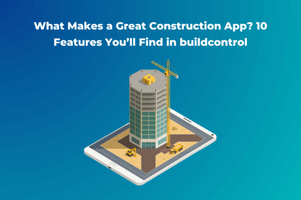 What Makes a Great Construction App 10 Features You’ll Find in buildcontrol