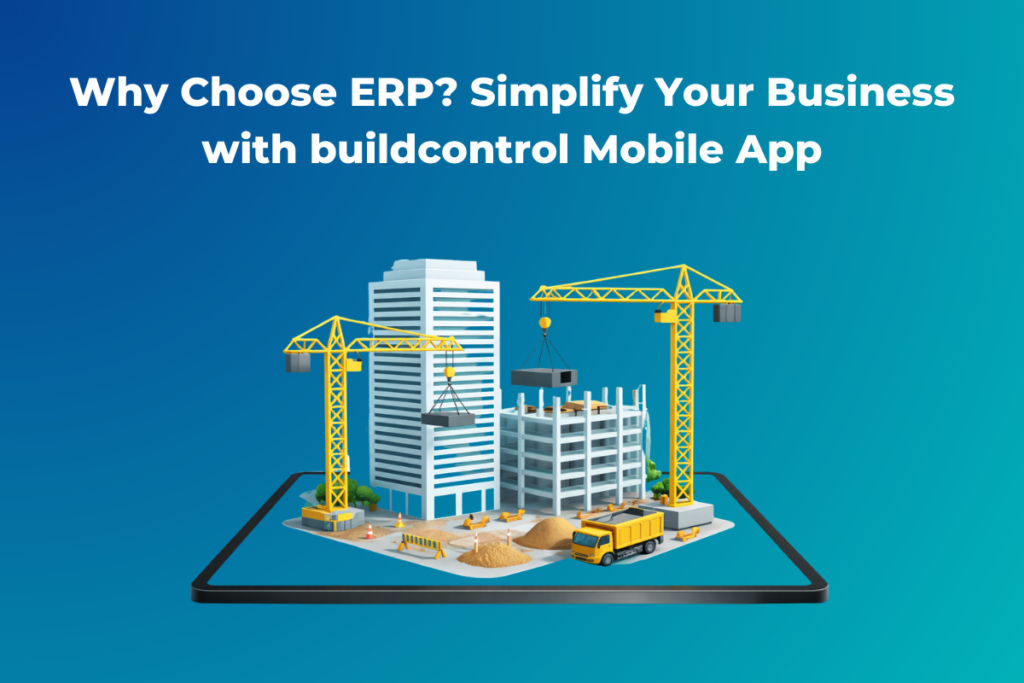Why Choose ERP? Simplify Your Business with buildcontrol Mobile App